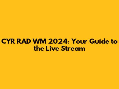 CYR RAD WM 2024: Your Guide to the Live Stream