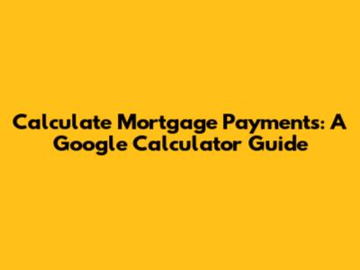 Calculate Mortgage Payments: A Google Calculator Guide