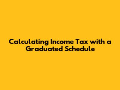 Calculating Income Tax with a Graduated Schedule