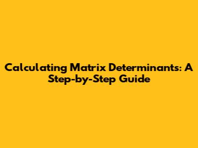 Calculating Matrix Determinants: A Step-by-Step Guide