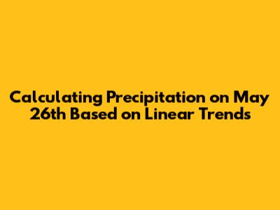 Calculating Precipitation on May 26th Based on Linear Trends
