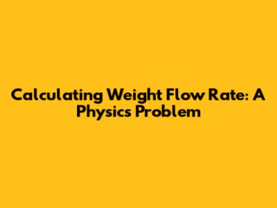 Calculating Weight Flow Rate: A Physics Problem