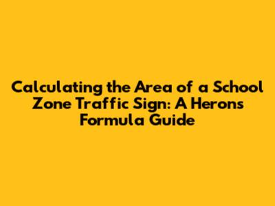 Calculating the Area of a School Zone Traffic Sign: A Heron's Formula Guide