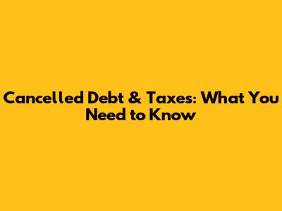Cancelled Debt & Taxes: What You Need to Know