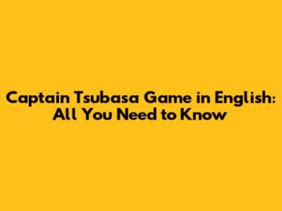 Captain Tsubasa Game in English: All You Need to Know