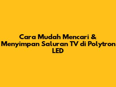 Cara Mudah Mencari & Menyimpan Saluran TV di Polytron LED