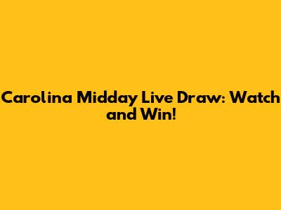 Carolina Midday Live Draw: Watch and Win!