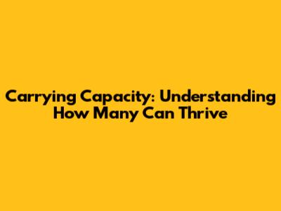 Carrying Capacity: Understanding How Many Can Thrive