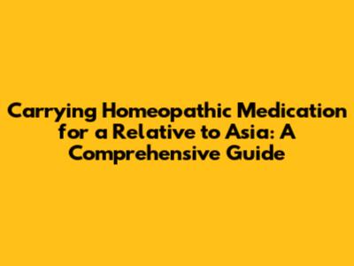 Carrying Homeopathic Medication for a Relative to Asia: A Comprehensive Guide