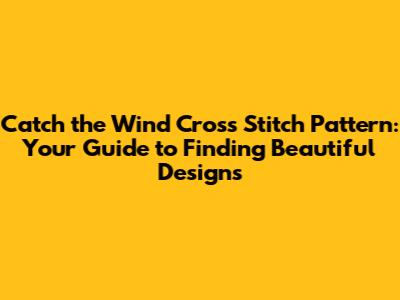 Catch the Wind Cross Stitch Pattern: Your Guide to Finding Beautiful Designs