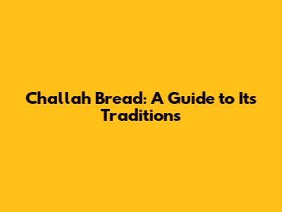 Challah Bread: A Guide to Its Traditions