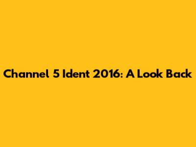 Channel 5 Ident 2016: A Look Back