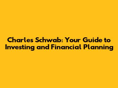 Charles Schwab: Your Guide to Investing and Financial Planning
