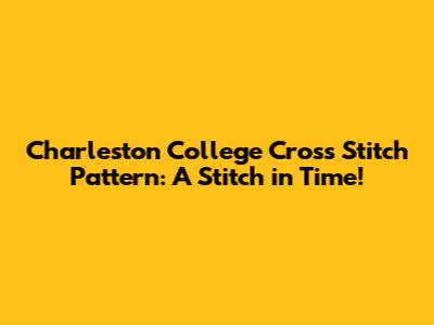 Charleston College Cross Stitch Pattern: A Stitch in Time!