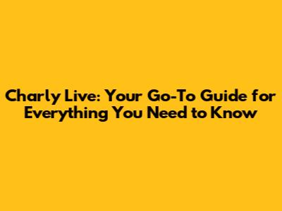 Charly Live: Your Go-To Guide for Everything You Need to Know
