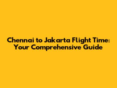 Chennai to Jakarta Flight Time: Your Comprehensive Guide