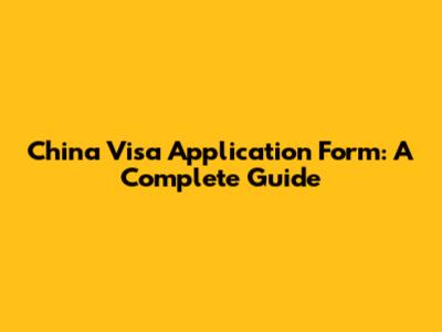 China Visa Application Form: A Complete Guide