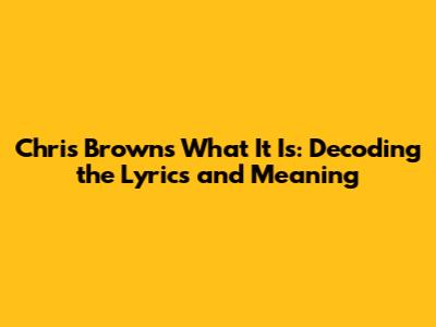 Chris Brown's 'What It Is': Decoding the Lyrics and Meaning