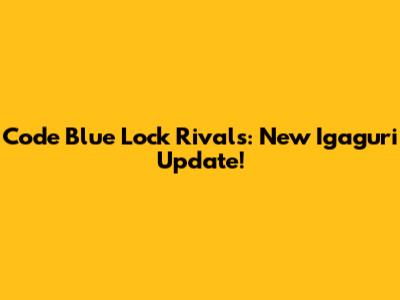 Code Blue Lock Rivals: New Igaguri Update!