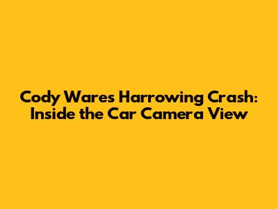 Cody Ware's Harrowing Crash: Inside the Car Camera View