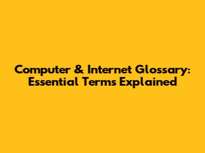 Computer & Internet Glossary: Essential Terms Explained