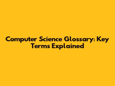 Computer Science Glossary: Key Terms Explained