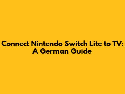 Connect Nintendo Switch Lite to TV: A German Guide