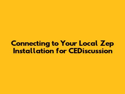 Connecting to Your Local Zep Installation for CEDiscussion