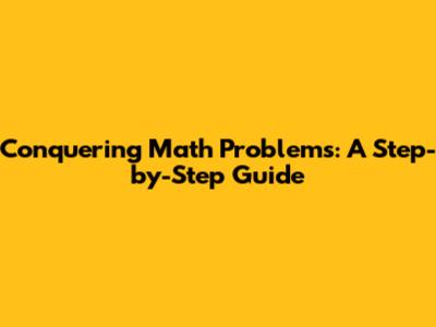 Conquering Math Problems: A Step-by-Step Guide