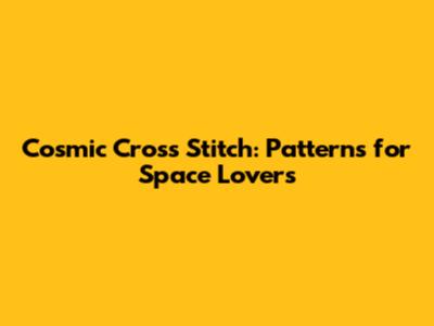 Cosmic Cross Stitch: Patterns for Space Lovers