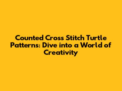 Counted Cross Stitch Turtle Patterns: Dive into a World of Creativity