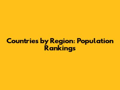 Countries by Region: Population Rankings