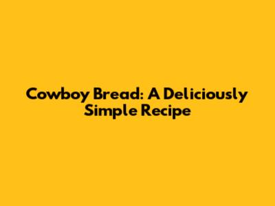 Cowboy Bread: A Deliciously Simple Recipe
