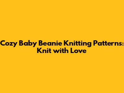 Cozy Baby Beanie Knitting Patterns: Knit with Love