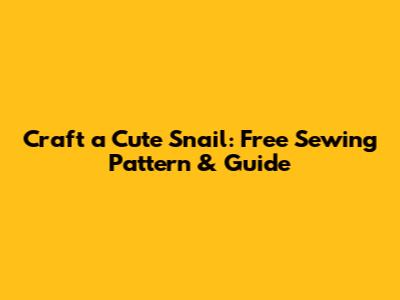Craft a Cute Snail: Free Sewing Pattern & Guide