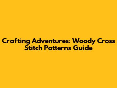 Crafting Adventures: Woody Cross Stitch Patterns Guide