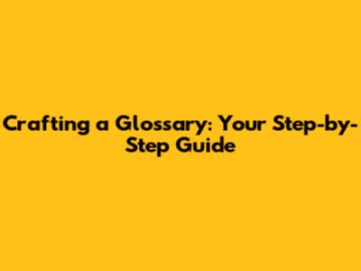 Crafting a Glossary: Your Step-by-Step Guide