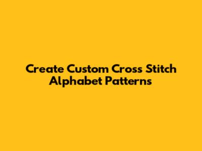 Create Custom Cross Stitch Alphabet Patterns