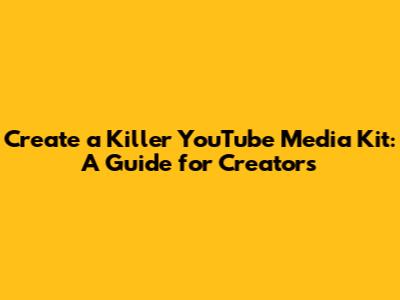 Create a Killer YouTube Media Kit: A Guide for Creators