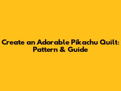 Create an Adorable Pikachu Quilt: Pattern & Guide