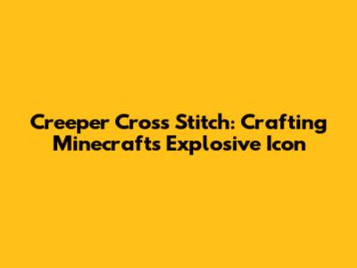 Creeper Cross Stitch: Crafting Minecraft's Explosive Icon