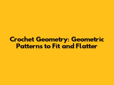 Crochet Geometry: Geometric Patterns to Fit and Flatter