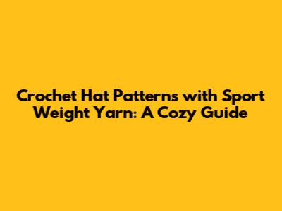 Crochet Hat Patterns with Sport Weight Yarn: A Cozy Guide