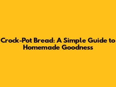 Crock-Pot Bread: A Simple Guide to Homemade Goodness