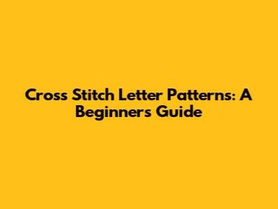Cross Stitch Letter Patterns: A Beginner's Guide