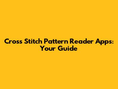 Cross Stitch Pattern Reader Apps: Your Guide