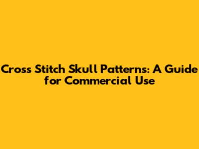 Cross Stitch Skull Patterns: A Guide for Commercial Use