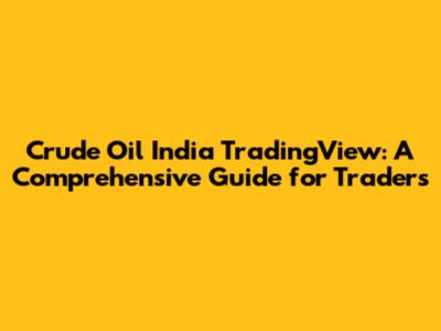 Crude Oil India TradingView: A Comprehensive Guide for Traders