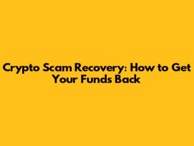 Crypto Scam Recovery: How to Get Your Funds Back