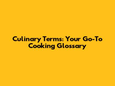 Culinary Terms: Your Go-To Cooking Glossary